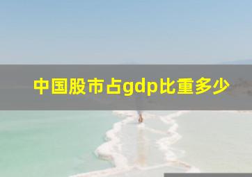 中国股市占gdp比重多少