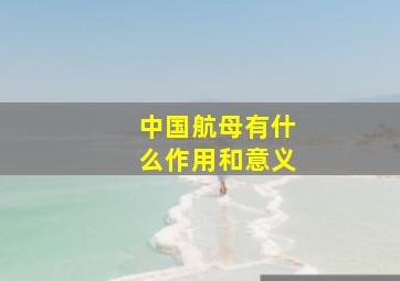 中国航母有什么作用和意义