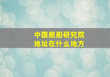 中国舰船研究院地址在什么地方