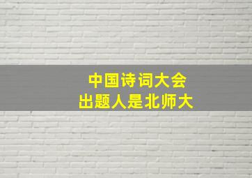 中国诗词大会出题人是北师大