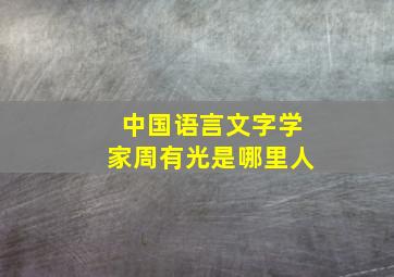 中国语言文字学家周有光是哪里人