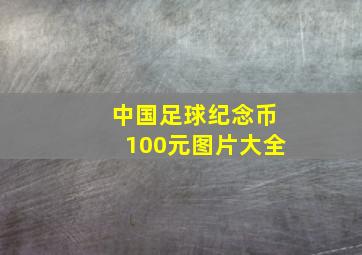 中国足球纪念币100元图片大全