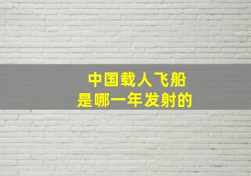 中国载人飞船是哪一年发射的