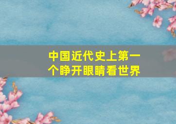 中国近代史上第一个睁开眼睛看世界