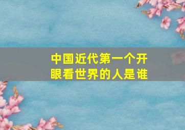 中国近代第一个开眼看世界的人是谁