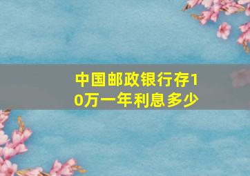 中国邮政银行存10万一年利息多少