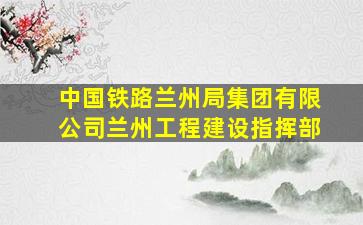 中国铁路兰州局集团有限公司兰州工程建设指挥部