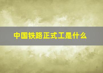 中国铁路正式工是什么