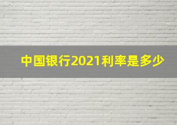 中国银行2021利率是多少