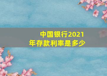 中国银行2021年存款利率是多少