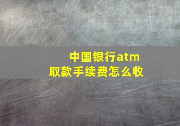 中国银行atm取款手续费怎么收