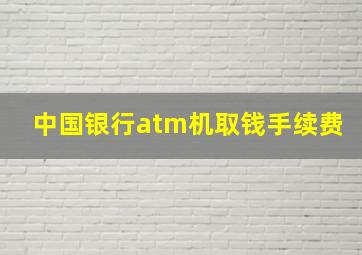 中国银行atm机取钱手续费