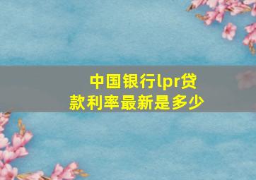 中国银行lpr贷款利率最新是多少