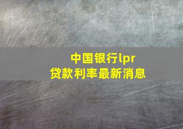 中国银行lpr贷款利率最新消息