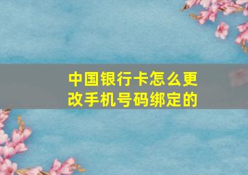 中国银行卡怎么更改手机号码绑定的