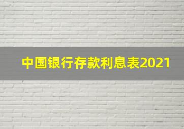 中国银行存款利息表2021