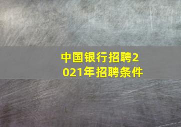 中国银行招聘2021年招聘条件