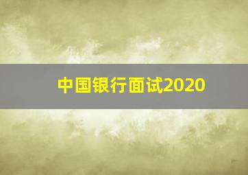 中国银行面试2020