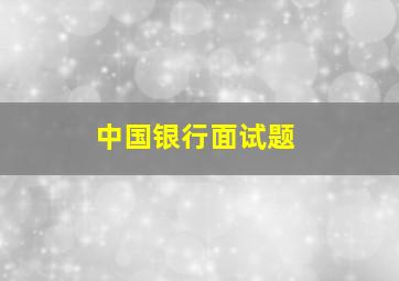 中国银行面试题