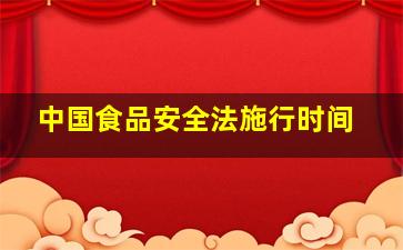 中国食品安全法施行时间