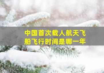 中国首次载人航天飞船飞行时间是哪一年