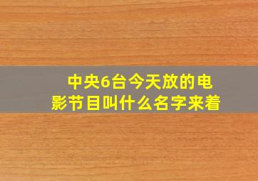 中央6台今天放的电影节目叫什么名字来着