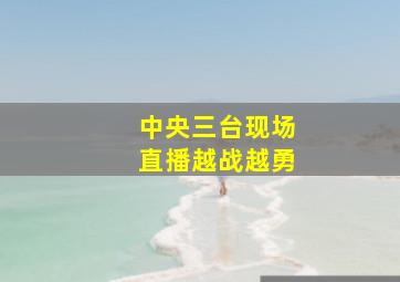 中央三台现场直播越战越勇