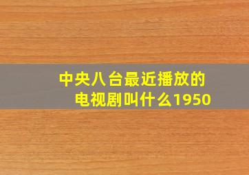 中央八台最近播放的电视剧叫什么1950