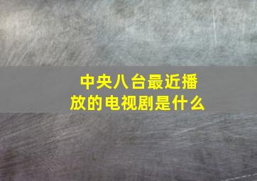 中央八台最近播放的电视剧是什么