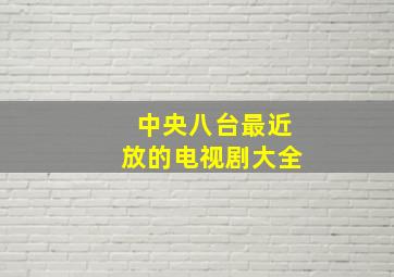 中央八台最近放的电视剧大全