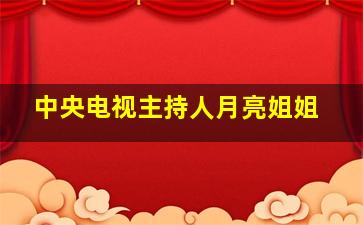 中央电视主持人月亮姐姐