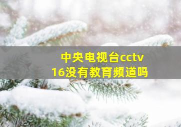 中央电视台cctv16没有教育频道吗