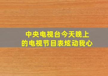 中央电视台今天晚上的电视节目表炫动我心