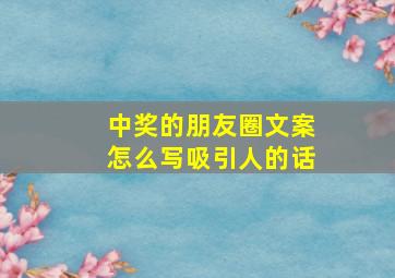 中奖的朋友圈文案怎么写吸引人的话