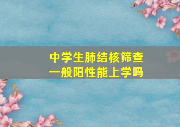 中学生肺结核筛查一般阳性能上学吗