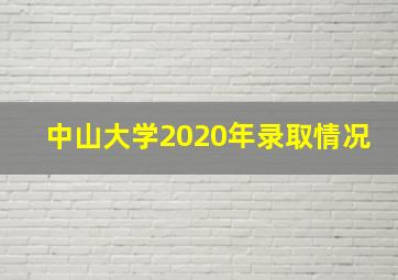 中山大学2020年录取情况