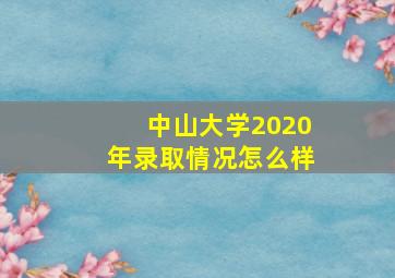 中山大学2020年录取情况怎么样