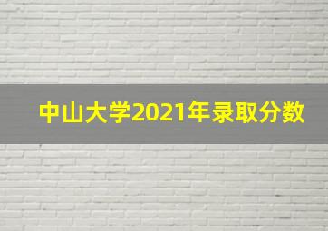 中山大学2021年录取分数