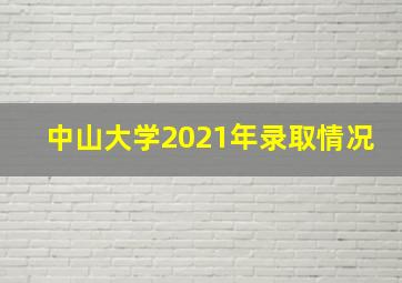 中山大学2021年录取情况