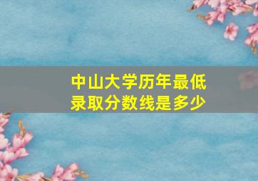 中山大学历年最低录取分数线是多少