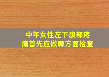 中年女性左下腹部疼痛首先应做哪方面检查