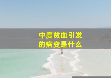 中度贫血引发的病变是什么