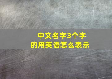 中文名字3个字的用英语怎么表示