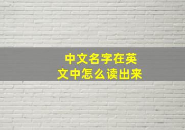 中文名字在英文中怎么读出来