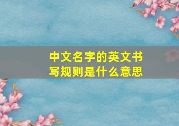 中文名字的英文书写规则是什么意思