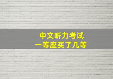 中文听力考试一等座买了几等