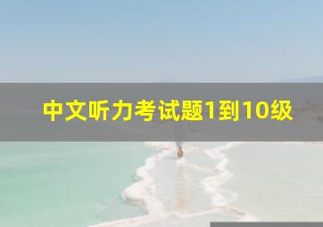 中文听力考试题1到10级