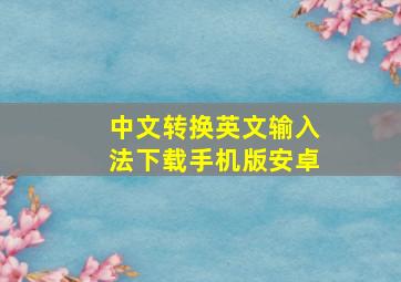 中文转换英文输入法下载手机版安卓