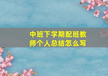 中班下学期配班教师个人总结怎么写