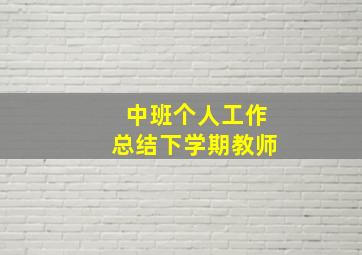 中班个人工作总结下学期教师